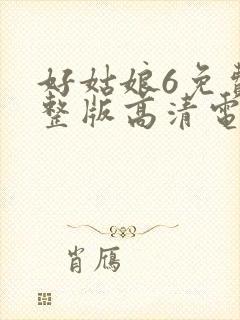 好姑娘6免费完整版高清电视剧