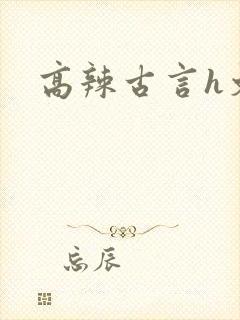 高辣古言h文