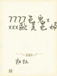 7777色鬼xxxx欧美色妇封面