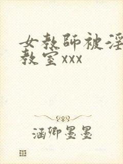 女教师被淫辱の教室xxx