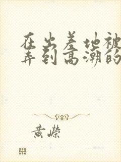在出差地被上司弄到高潮的女职员