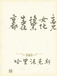 重生后女主每天都在黑化免费阅读封面