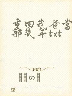 重回我爸当校草那几年txt