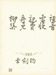 柳舟记电视剧全集免费收看