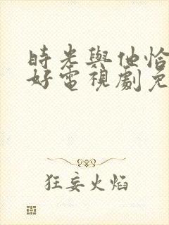 时光与他恰是正好电视剧免费观看在线播放封面