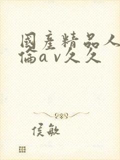 国产精品人妻人伦a v久久