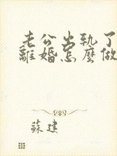 老公出轨了妻子离婚怎么做