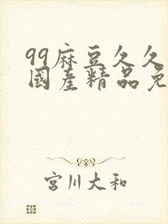 99麻豆久久久国产精品免费