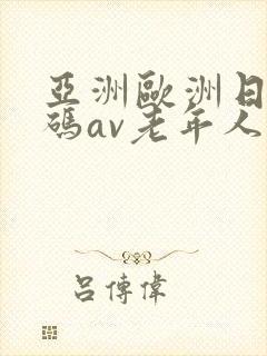 亚洲欧洲日产国码av老年人