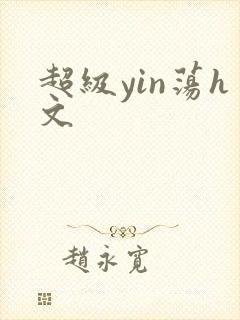 超级yin荡h文
