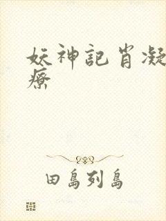 妖神记肖凝儿治疗