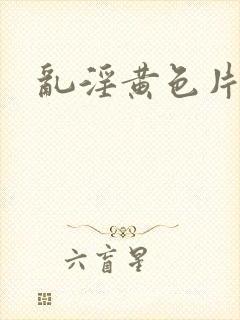 乱淫黄色片