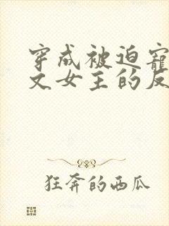 穿成被迫宠爱虐文女主的反派txt