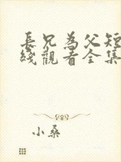 长兄为父短剧在线观看全集免费