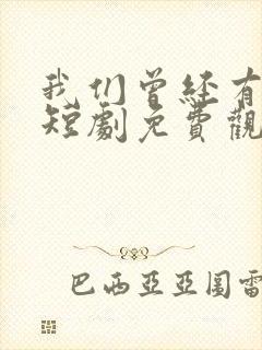 我们曾经有过家短剧免费观看