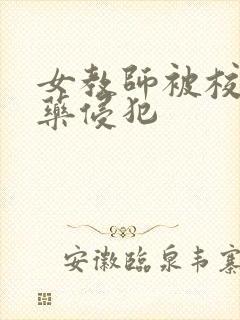 女教师被校长下药侵犯
