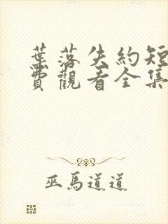 叶落失约短剧免费观看全集完整版