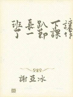 班长趴下让我C了一节课作文封面