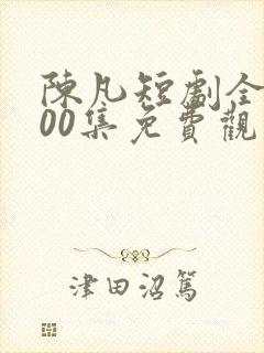 陈凡短剧全部100集免费观看
