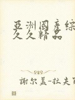 亚洲国产综合久久久精品