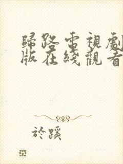 归路电视剧免费版在线观看全集归路