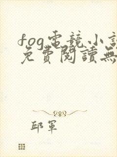 fog电竞小说免费阅读无删减
