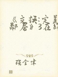 《交换:完美的邻居》3在线看