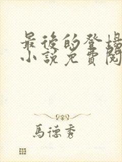 最后的登场穿越小说免费阅读