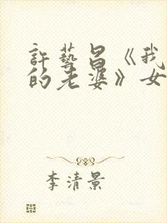 许艺昌《我朋友的老婆》女配角是