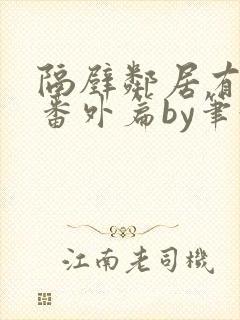 隔壁邻居有点怪番外篇by笔趣阁小说