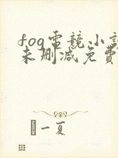 fog电竞小说未删减免费阅读