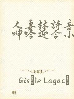 人妻林诗音翘臀呻吟迎合小说