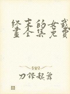 终末的女武神漫画全集免费阅读