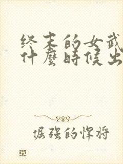 终末的女武神4什么时候出