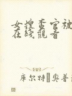 女搜查官被凌虐在线观看
