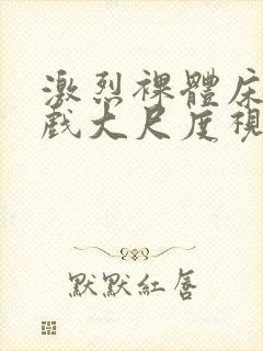 激烈裸体床戏吻戏大尺度视频