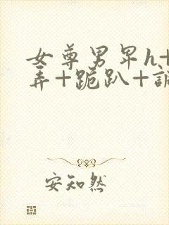 女尊男卑h+玩弄+跪趴+调教花蒂封面