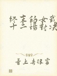 终末的女武神第十二场对决