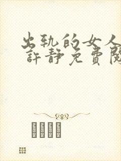 出轨的女人小说 许静免费阅读