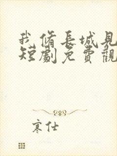 我修长城见女帝短剧免费观看