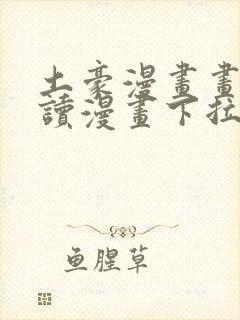 土豪漫画画免费读漫画下拉