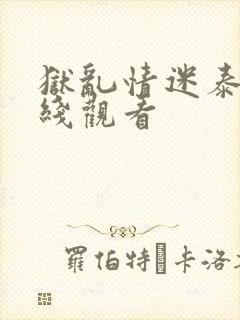 狱乱情迷泰剧在线观看