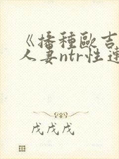 《播种欧吉桑与人妻ntr性连接/种付お