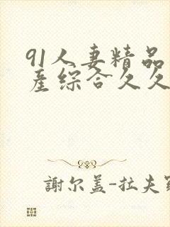 91人妻精品国产综合久久网