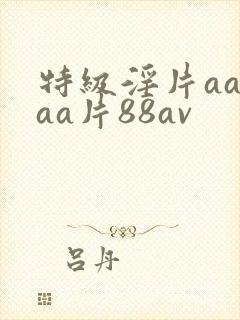 特级淫片aaaaa片88av