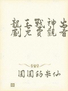 龙王战神出狱短剧免费观看完整版