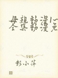 母亲动漫1~6全集动漫免费观看