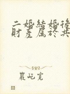 二婚结婚后婚前财产属于共同财产吗