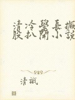 清冷学长撅起屁股扒开小说