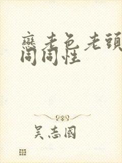 恋老色老头恋老同同性